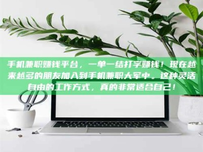 南昌手机兼职赚钱平台，一单一结打字赚钱！现在越来越多的朋友加入到手机兼职大军中。这种灵活自由的工作方式，真的非常适合自己！