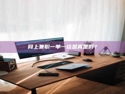 南昌网上兼职一单一结是真是假？
