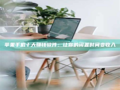 南昌苹果手机十大赚钱软件：让你的闲置时间变收入