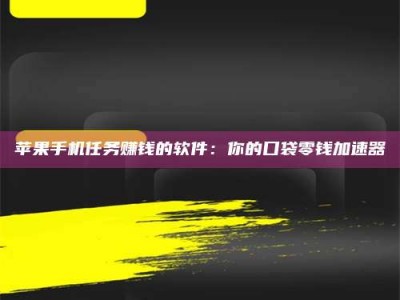 南昌苹果手机任务赚钱的软件：你的口袋零钱加速器