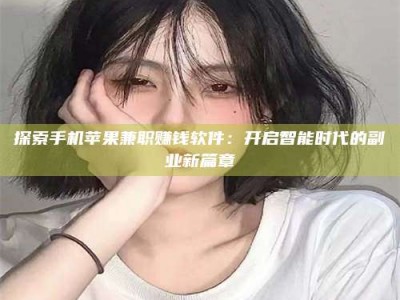 南昌探索手机苹果兼职赚钱软件：开启智能时代的副业新篇章