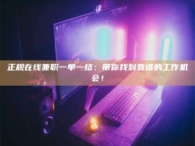 南昌正规在线兼职一单一结：带你找到靠谱的工作机会！
