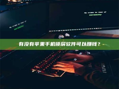南昌有没有苹果手机锁屏软件可以赚钱？