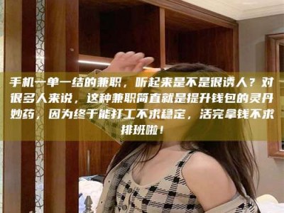 南昌手机一单一结的兼职，听起来是不是很诱人？对很多人来说，这种兼职简直就是提升钱包的灵丹妙药，因为终于能打工不求稳定，活完拿钱不求排班啦！