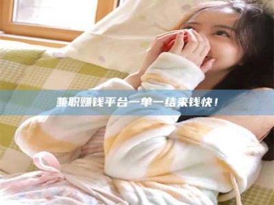 南昌兼职赚钱平台一单一结来钱快！