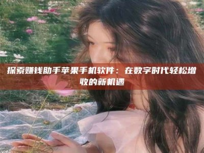 南昌探索赚钱助手苹果手机软件：在数字时代轻松增收的新机遇