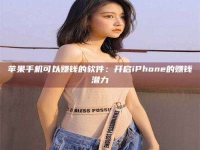 南昌苹果手机可以赚钱的软件：开启iPhone的赚钱潜力