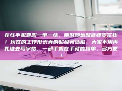 南昌在线手机兼职一单一结，随时随地就能赚零花钱！现在的工作形式真的超级灵活啦，大家不用再扎堆去写字楼，一部手机在手就能接单，多方便！