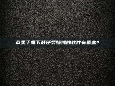 南昌苹果手机下载任务赚钱的软件有哪些？