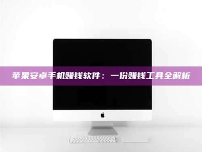南昌苹果安卓手机赚钱软件：一份赚钱工具全解析