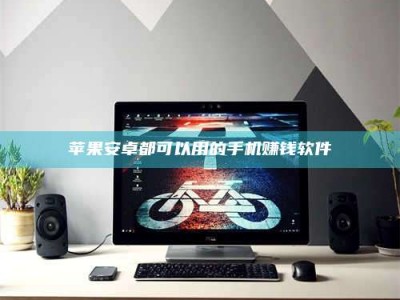 南昌苹果安卓都可以用的手机赚钱软件