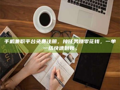 南昌手机兼职平台免费注册，接任务赚零花钱，一单一结快速到账。