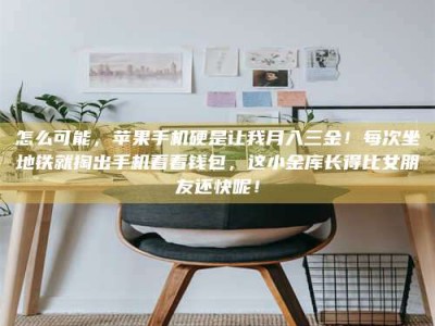 南昌怎么可能，苹果手机硬是让我月入三金！每次坐地铁就掏出手机看看钱包，这小金库长得比女朋友还快呢！