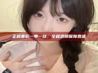 南昌正规兼职一单一结，全程透明保障靠谱