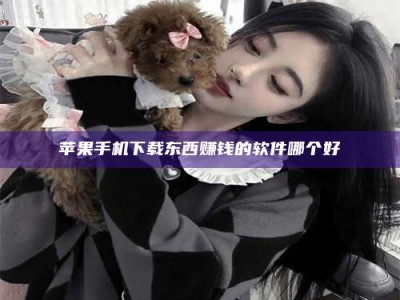 南昌苹果手机下载东西赚钱的软件哪个好