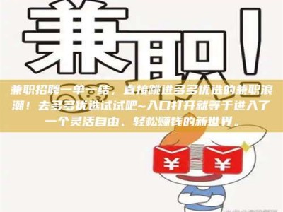 南昌兼职招聘一单一结，直接跳进多多优选的兼职浪潮！去多多优选试试吧~入口打开就等于进入了一个灵活自由、轻松赚钱的新世界。