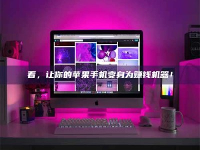 南昌看，让你的苹果手机变身为赚钱机器！