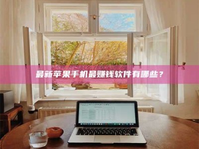 南昌最新苹果手机最赚钱软件有哪些？